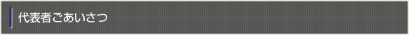 代表者ごあいさつ