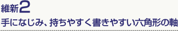 維新2 手になじみ、持ちやすく書きやすい六角形の軸